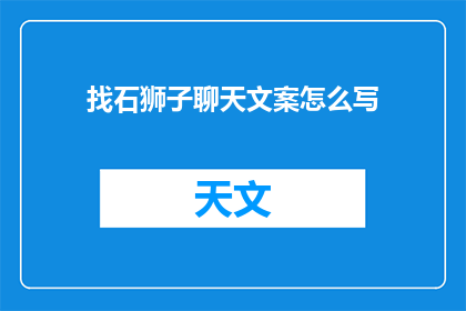 找石狮子聊天文案怎么写(如何吸引石狮子展开对话？)