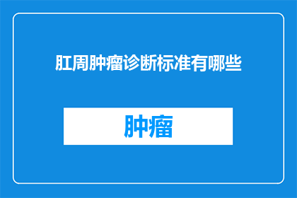 肛周肿瘤诊断标准有哪些(肛周肿瘤的诊断标准有哪些？)