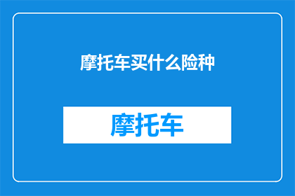 摩托车买什么险种(您是否考虑为您的摩托车购买合适的保险？)