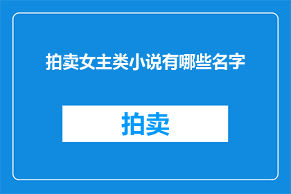 拍卖女主类小说有哪些名字(那些令人心动的女主类小说，你听过哪些名字？)