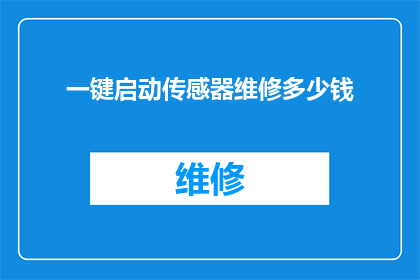一键启动传感器维修多少钱(一键启动传感器维修费用是多少？)