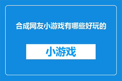 合成网友小游戏有哪些好玩的(探索合成网友小游戏的趣味与魅力：哪些游戏让你欲罢不能？)