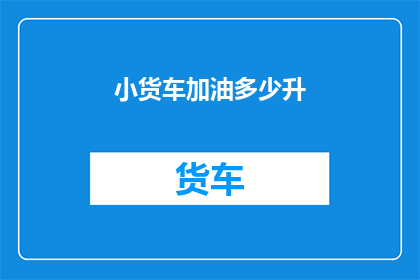 小货车加油多少升(小货车加油需要多少升？)