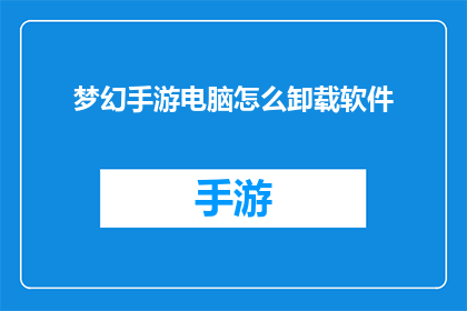 梦幻手游电脑怎么卸载软件(如何安全地从电脑中卸载梦幻手游软件？)