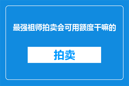 最强祖师拍卖会可用额度干嘛的(最强祖师拍卖会的可用额度究竟有何用途？)