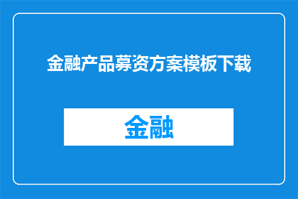 金融产品募资方案模板下载(如何获取金融产品募资方案模板的详细指导？)