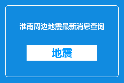 淮南周边地震最新消息查询(淮南地区最新地震动态如何？请提供最新的周边地震信息)
