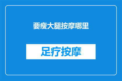 要瘦大腿按摩哪里(如何有效按摩大腿以促进瘦身？)