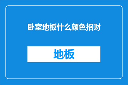 卧室地板什么颜色招财(卧室地板颜色对财运的影响：选择哪种颜色能招财进宝？)