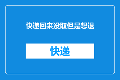 快递回来没取但是想退(快递未取，想退回去？)