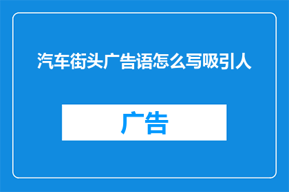 汽车街头广告语怎么写吸引人(如何撰写一个既引人注目又引人入胜的汽车街头广告语？)