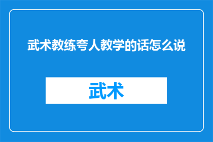 武术教练夸人教学的话怎么说(如何用武术教练的赞美之词来激励和提升学员的学习热情？)