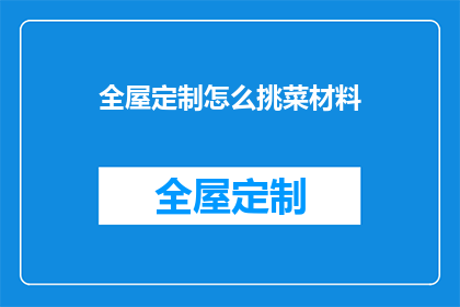 全屋定制怎么挑菜材料(如何挑选合适的全屋定制材料？)
