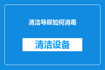 清洁导尿如何消毒(如何正确执行清洁导尿过程以实现高标准的消毒效果？)