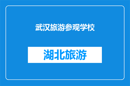 武汉旅游参观学校(武汉旅游参观学校：探索历史与现代的完美融合之地？)