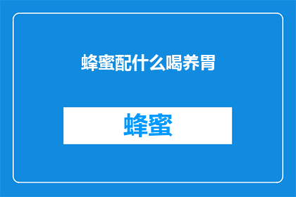 蜂蜜配什么喝养胃(蜂蜜搭配哪些饮品更有益于养胃？)