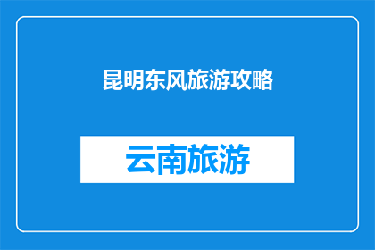 昆明东风旅游攻略(昆明东风旅游攻略：探索云南的迷人魅力，您不可错过的旅行指南)