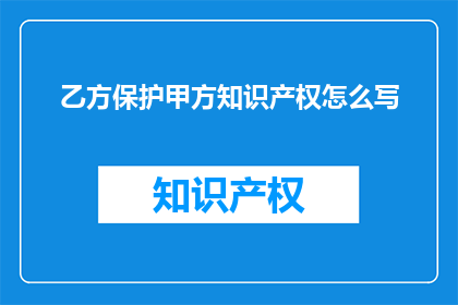 乙方保护甲方知识产权怎么写(如何确保乙方在合作过程中有效保护甲方的知识产权？)