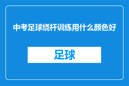 中考足球绕杆训练用什么颜色好(中考足球训练中，选择哪种颜色的绕杆训练装备更合适？)