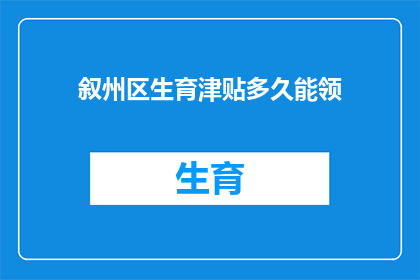 叙州区生育津贴多久能领(多久才能领取叙州区生育津贴？)