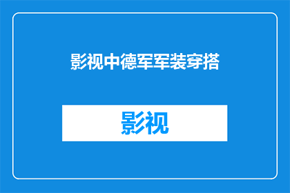 影视中德军军装穿搭(德军军装穿搭在影视作品中是如何被塑造和展现的？)