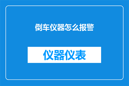 倒车仪器怎么报警(如何正确使用倒车仪器并确保其报警功能有效？)
