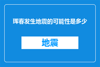 珲春发生地震的可能性是多少(珲春地区未来发生地震的概率有多高？)