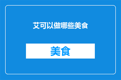 艾可以做哪些美食(艾草能制作哪些美味佳肴？)