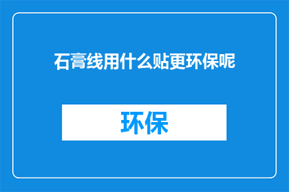 石膏线用什么贴更环保呢(如何选择合适的环保石膏线贴材？)