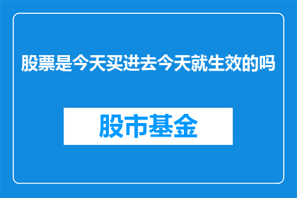 股票是今天买进去今天就生效的吗(股票购买后立即生效吗？)
