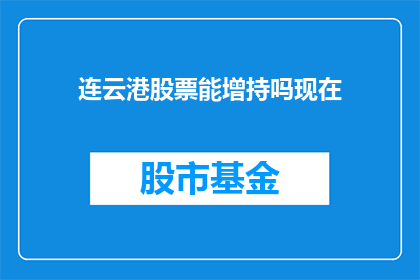 连云港股票能增持吗现在(连云港股票是否值得增持？)