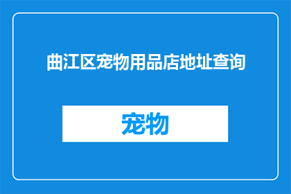 曲江区宠物用品店地址查询(曲江区宠物用品店的确切位置在哪里？)