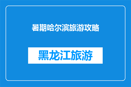 暑期哈尔滨旅游攻略(哈尔滨暑期旅游攻略：你准备好探索这座迷人的城市了吗？)