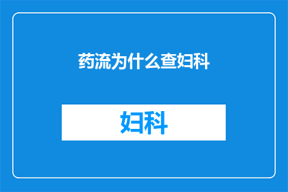 药流为什么查妇科(为什么在药流过程中需要进行妇科检查？)