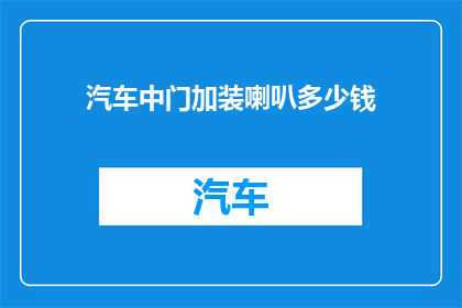 汽车中门加装喇叭多少钱(汽车中门加装喇叭的费用是多少？)