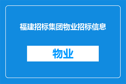 福建招标集团物业招标信息(福建招标集团物业招标信息是否已公布？)
