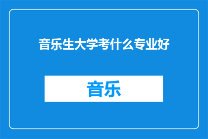 音乐生大学考什么专业好(音乐生在选择大学专业时，应该考虑哪些领域能够为他们的职业生涯打下坚实的基础？)