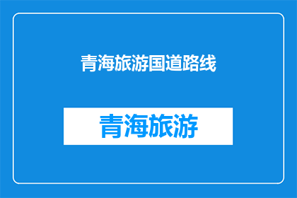 青海旅游国道路线(青海旅游国道路线：探索神秘高原的绝佳途径？)