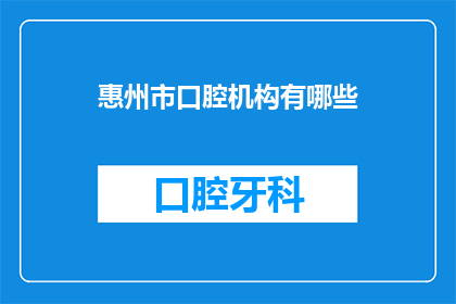 惠州市口腔机构有哪些(惠州市口腔医疗机构的全览：您知道有哪些选择吗？)