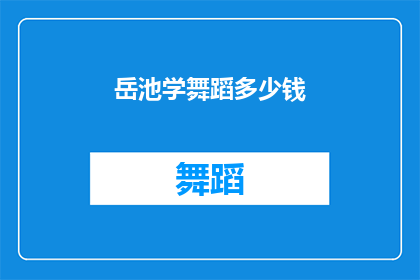 岳池学舞蹈多少钱(岳池学舞蹈的费用是多少？)