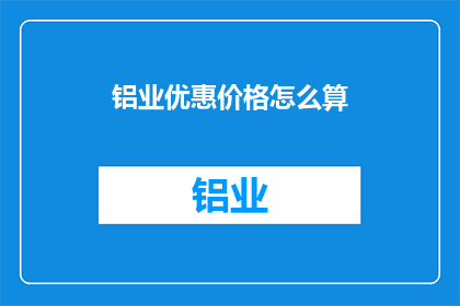 铝业优惠价格怎么算(铝业优惠价格的计算方法是什么？)