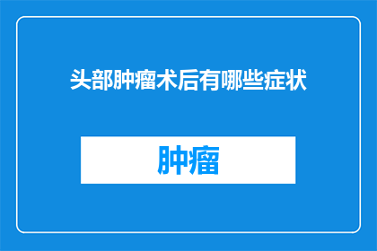头部肿瘤术后有哪些症状(头部肿瘤术后患者可能经历哪些症状？)