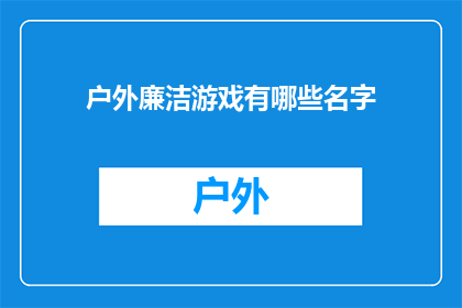 户外廉洁游戏有哪些名字(户外廉洁游戏有哪些名字？)