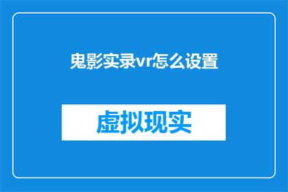 鬼影实录vr怎么设置(如何调整鬼影实录VR体验？)