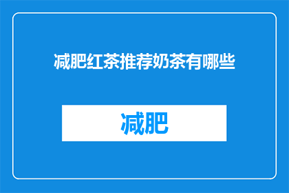 减肥红茶推荐奶茶有哪些(你有什么推荐的减肥红茶吗？奶茶中有哪些是适合饮用的？)