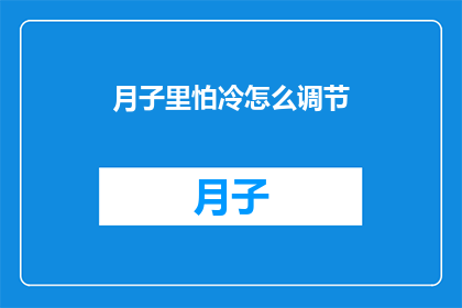 月子里怕冷怎么调节(如何有效调节月子期间的寒冷感？)