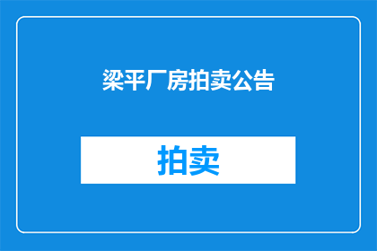 梁平厂房拍卖公告(梁平厂房拍卖公告：谁将接手这座即将被拍卖的工业建筑？)