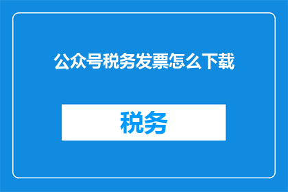 公众号税务发票怎么下载(如何下载公众号税务发票？)