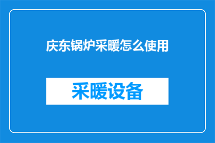 庆东锅炉采暖怎么使用(如何正确使用庆东锅炉进行采暖？)