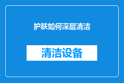 护肤如何深层清洁(如何实现深层护肤的清洁？)